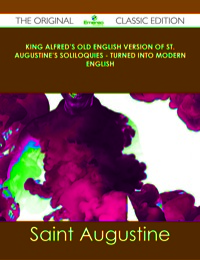 Imagen de portada: King Alfred's Old English Version of St. Augustine's Soliloquies - Turned into Modern English - The Original Classic Edition 9781486440528