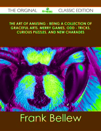 Omslagafbeelding: The Art of Amusing - Being a Collection of Graceful Arts, Merry Games, Odd - Tricks, Curious Puzzles, and New Charades - The Original Classic Edition 9781486440740