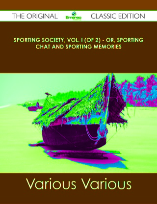 Cover image: Sporting Society, Vol. I (of 2) - or, Sporting Chat and Sporting Memories - The Original Classic Edition 9781486440801