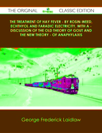 Titelbild: The Treatment of Hay Fever - By rosin-weed, echthyol and faradic electricity, with a - discussion of the old theory of gout and the new theory - of anaphylaxis - The Original Classic Edition 9781486440887