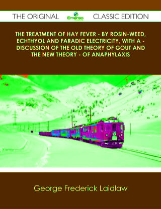 Cover image: The Treatment of Hay Fever - By rosin-weed, echthyol and faradic electricity, with a - discussion of the old theory of gout and the new theory - of anaphylaxis - The Original Classic Edition 9781486440887