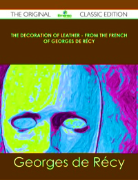 Cover image: The Decoration of Leather - From the French of Georges de Récy - The Original Classic Edition 9781486440894