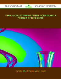 صورة الغلاف: Titian; a collection of fifteen pictures and a portrait of the painter - The Original Classic Edition 9781486441136