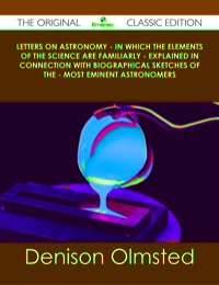 表紙画像: Letters on Astronomy - in which the Elements of the Science are Familiarly - Explained in Connection with Biographical Sketches of the - Most Eminent Astronomers - The Original Classic Edition 9781486441228