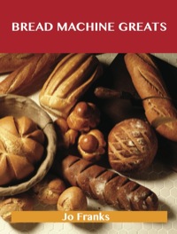 Cover image: Bread Machine Greats: Delicious Bread Machine Recipes, The Top 48 Bread Machine Recipes 9781743446232