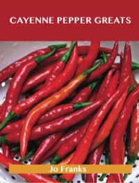 Imagen de portada: Cayenne Pepper Greats: Delicious Cayenne Pepper Recipes, The Top 99 Cayenne Pepper Recipes 9781743446478