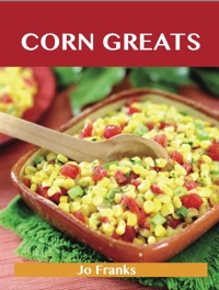 Titelbild: Corn Greats: Delicious Corn Recipes, The Top 95 Corn Recipes 9781743471364
