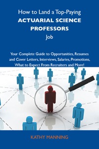 Cover image: How to Land a Top-Paying Actuarial science professors Job: Your Complete Guide to Opportunities, Resumes and Cover Letters, Interviews, Salaries, Promotions, What to Expect From Recruiters and More 9781743477069