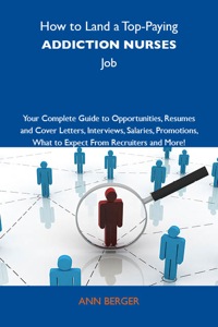 Cover image: How to Land a Top-Paying Addiction nurses Job: Your Complete Guide to Opportunities, Resumes and Cover Letters, Interviews, Salaries, Promotions, What to Expect From Recruiters and More 9781743477090