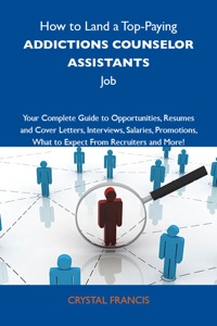 Cover image: How to Land a Top-Paying Addictions counselor assistants Job: Your Complete Guide to Opportunities, Resumes and Cover Letters, Interviews, Salaries, Promotions, What to Expect From Recruiters and More 9781743477113