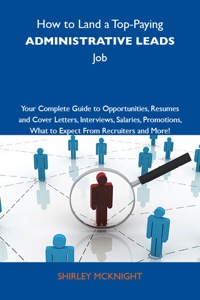 Omslagafbeelding: How to Land a Top-Paying Administrative leads Job: Your Complete Guide to Opportunities, Resumes and Cover Letters, Interviews, Salaries, Promotions, What to Expect From Recruiters and More 9781743477199
