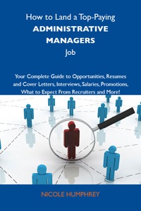 Cover image: How to Land a Top-Paying Administrative managers Job: Your Complete Guide to Opportunities, Resumes and Cover Letters, Interviews, Salaries, Promotions, What to Expect From Recruiters and More 9781743477205
