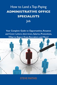 Cover image: How to Land a Top-Paying Administrative office specialists Job: Your Complete Guide to Opportunities, Resumes and Cover Letters, Interviews, Salaries, Promotions, What to Expect From Recruiters and More 9781743477236