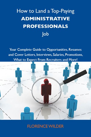 Cover image: How to Land a Top-Paying Administrative professionals Job: Your Complete Guide to Opportunities, Resumes and Cover Letters, Interviews, Salaries, Promotions, What to Expect From Recruiters and More 9781743477243