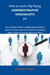 Cover image: How to Land a Top-Paying Administrative specialists Job: Your Complete Guide to Opportunities, Resumes and Cover Letters, Interviews, Salaries, Promotions, What to Expect From Recruiters and More 9781743477250