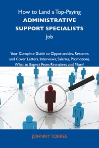 Cover image: How to Land a Top-Paying Administrative support specialists Job: Your Complete Guide to Opportunities, Resumes and Cover Letters, Interviews, Salaries, Promotions, What to Expect From Recruiters and More 9781743477267