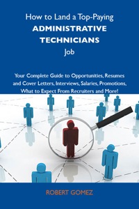 Cover image: How to Land a Top-Paying Administrative technicians Job: Your Complete Guide to Opportunities, Resumes and Cover Letters, Interviews, Salaries, Promotions, What to Expect From Recruiters and More 9781743477274