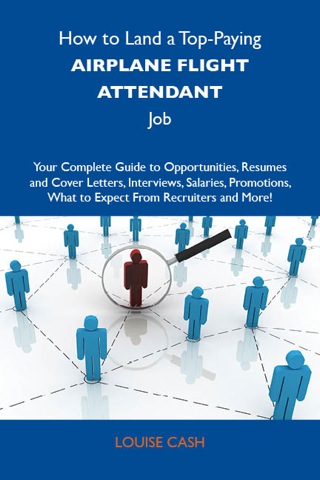 Cover image: How to Land a Top-Paying Airplane flight attendant Job: Your Complete Guide to Opportunities, Resumes and Cover Letters, Interviews, Salaries, Promotions, What to Expect From Recruiters and More 9781743478691