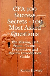 Cover image: CFA 100 Success Secrets - 100 Most Asked Questions: The Missing CFA Exam, Course, Preparation and Review Introduction Guide 9781921523014