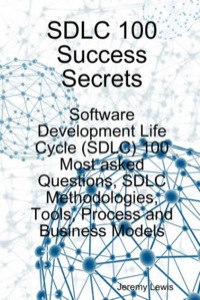 صورة الغلاف: SDLC 100 Success Secrets - Software Development Life Cycle (SDLC) 100 Most asked Questions, SDLC Methodologies, Tools, Process and Business Models 9781921523151