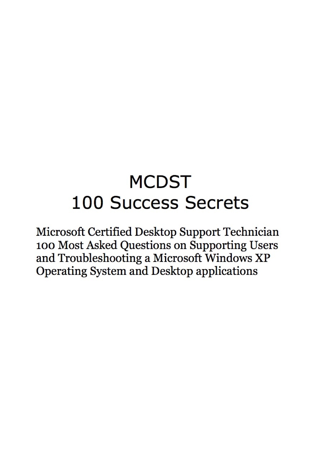 MCDST 100 Success Secrets Microsoft Certified Desktop Support Technician 100 Most Asked Questions on Supporting Users and Troubleshooting a Microsoft Windows Operating System and Desktop applications