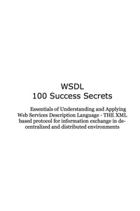表紙画像: WSDL 100 Success Secrets Essentials of Understanding and Applying Web Services Description Language - THE XML based protocol for information exchange in decentralized and distributed environments 9781921523229