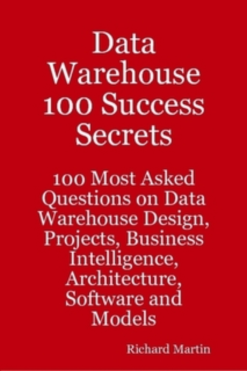 Data Warehouse 100 Success Secrets – 100 most Asked questions on Data Warehouse Design, Projects, Business Intelligence, Architecture, Software and Models