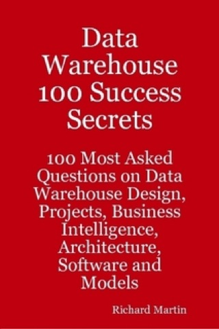 Cover image: Data Warehouse 100 Success Secrets - 100 most Asked questions on Data Warehouse Design, Projects, Business Intelligence, Architecture, Software and Models 9781921523267
