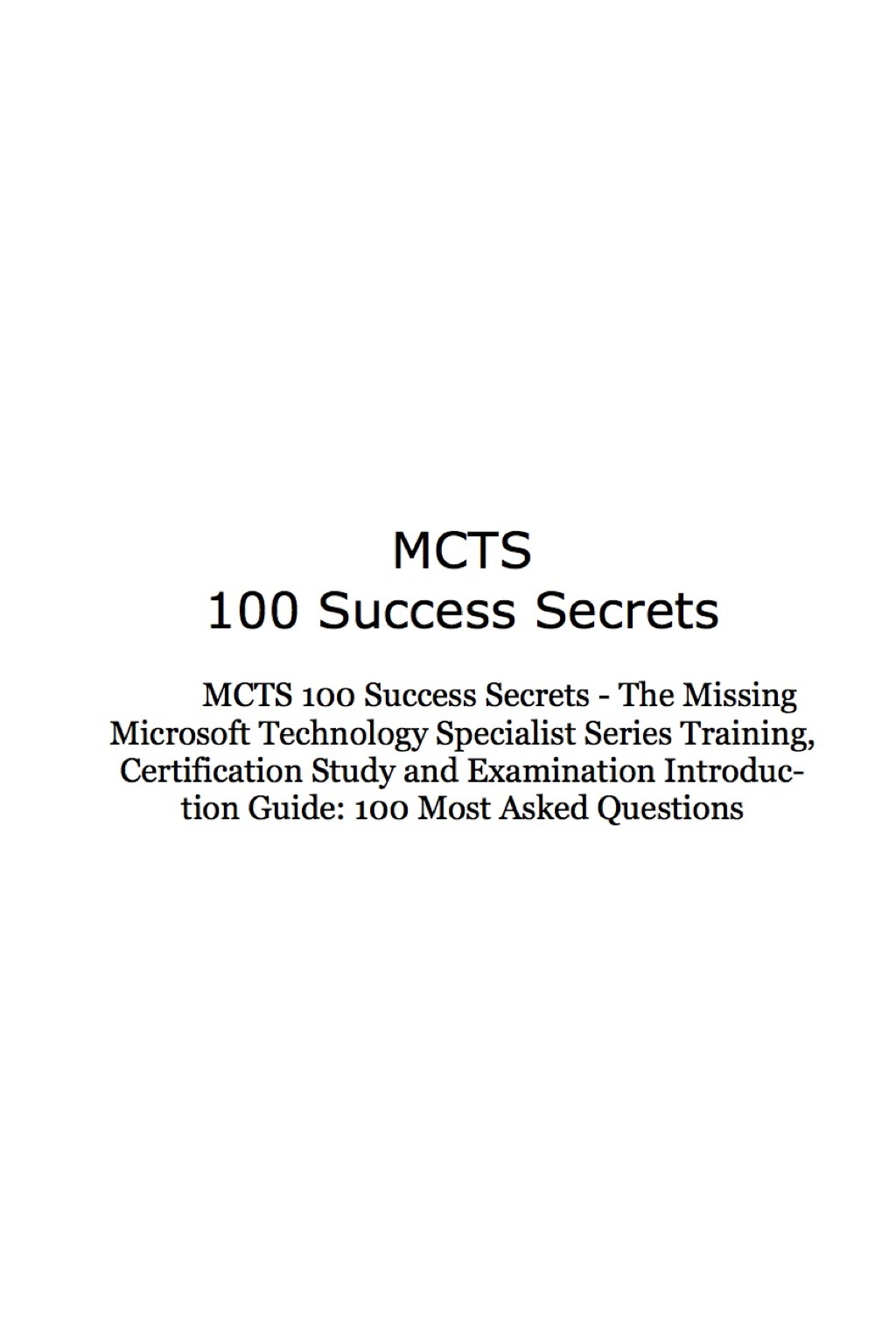 MCTS 100 Success Secrets – The Missing Microsoft Technology Specialist Series Training, Certification Study and Examination Introduction Guide: 100 Most Asked Questions