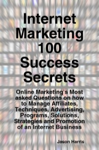 Imagen de portada: Internet Marketing 100 Success Secrets - Online Marketing's Most asked Questions on how to Manage Affiliates, Techniques, Advertising, Programs, Solutions, Strategies and Promotion of an Internet Business 9781921523311