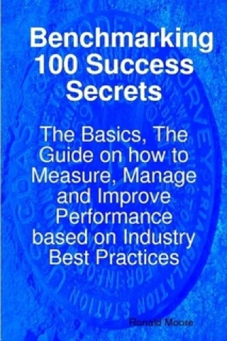 Imagen de portada: Benchmarking 100 Success Secrets - The Basics, The Guide on how to Measure, Manage and Improve Performance based on Industry Best Practices 9781921523434