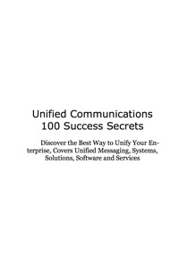 Cover image: Unified Communications 100 Success Secrets Discover the Best Way to Unify Your Enterprise, Covers Unified Messaging, Systems, Solutions, Software and Services 9781921523489