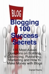 Imagen de portada: Blogging 100 Success Secrets - 100 Most Asked Questions on Building, Optimizing, Publishing, Marketing and How to Make Money with Blogs 9781921523564
