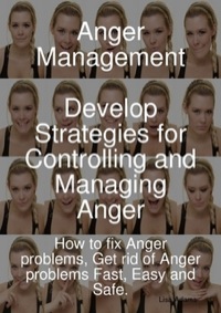 Cover image: Anger Management - Develop Strategies for Controlling and Managing Anger. How to fix Anger problems, Get rid of Anger problems Fast, Easy and Safe. 9781921523632