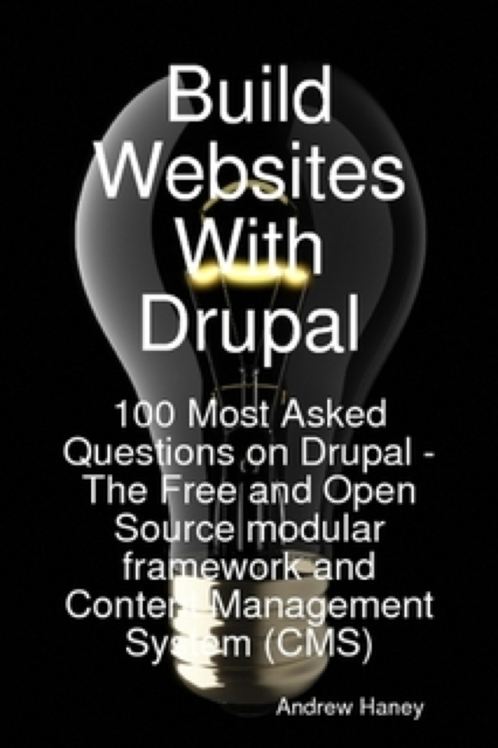 Build Websites With Drupal, 100 Most Asked Questions on Drupal – The Free and Open Source modular framework and Content Management System (CMS)