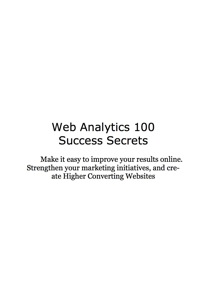Cover image: Web Analytics 100 Success Secrets: Make it easy to improve your results online. Strengthen your marketing initiatives, and create Higher Converting Websites 9781921523755