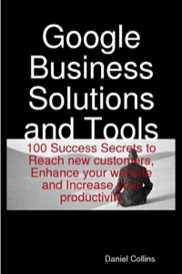 Cover image: Google Business Solutions and Tools: 100 Success Secrets to Reach new customers, Enhance your website and Increase your productivity 9781921573033