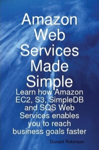 Omslagafbeelding: Amazon Web Services Made Simple: Learn how Amazon EC2, S3, SimpleDB and SQS Web Services enables you to reach business goals faster 9781921573064