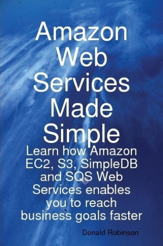 Cover image: Amazon Web Services Made Simple: Learn how Amazon EC2, S3, SimpleDB and SQS Web Services enables you to reach business goals faster 9781921573064