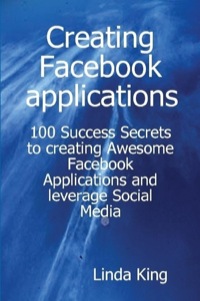 Imagen de portada: Creating Facebook applications - 100 Success Secrets to creating Awesome Facebook Applications and leverage Social Media 9781921573088