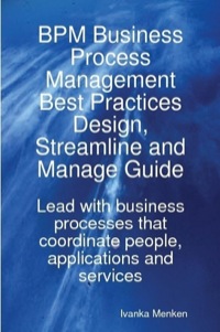 表紙画像: BPM Business Process Management Best Practices Design, Streamline and Manage Guide - Lead with business processes that coordinate people, applications and services 9781921573217