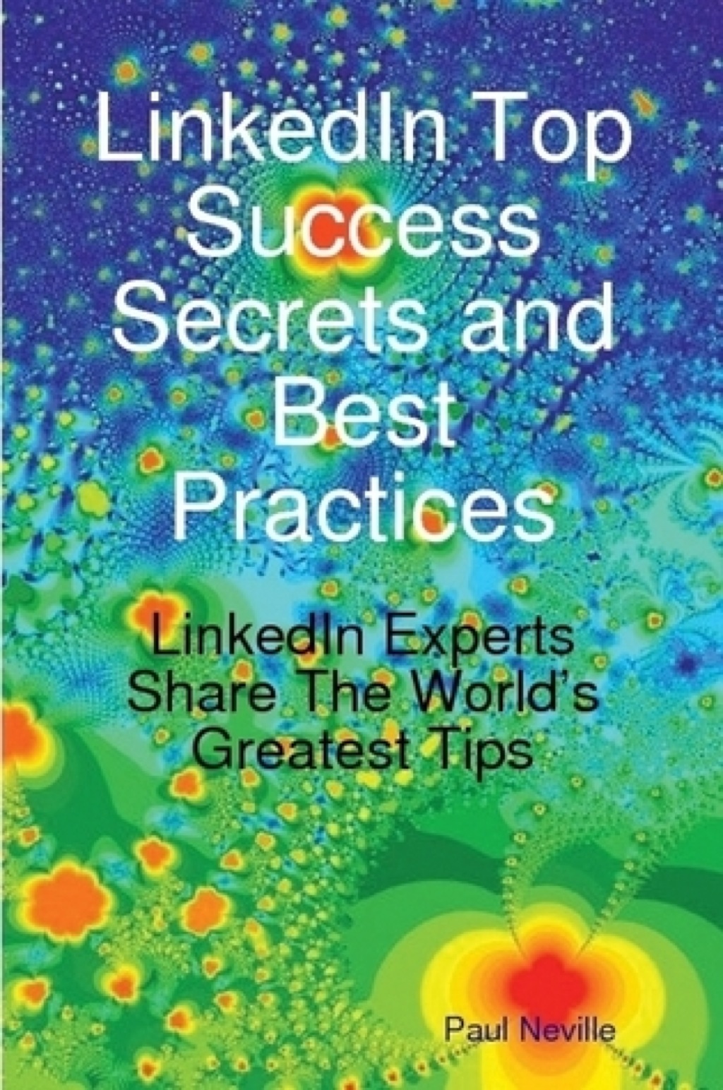 LinkedIn Top Success Secrets and Best Practices: LinkedIn Experts Share The World’s Greatest Tips