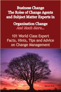 Cover image: Business Change - The Roles of Change Agents and Subject Matter Experts in Organization Change - And Much More - 101 World Class Expert Facts, Hints, Tips and Advice on Change Management 9781921573859