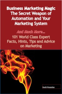 Cover image: Business Marketing Magic - The Secret Weapon of Automation and Your Marketing System - And Much More - 101 World Class Expert Facts, Hints, Tips and Advice on Marketing 9781921573903