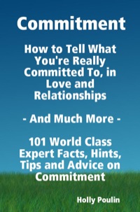 Titelbild: Commitment - How to Tell What You're Really Committed To, in Love and Relationships - And Much More - 101 World Class Expert Facts, Hints, Tips and Advice on Commitment 9781921573934
