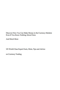 Cover image: Discover How You Can Make Money in the Currency Markets Even If You Know Nothing About Forex - And Much More - 101 World Class Expert Facts, Hints, Tips and Advice on Currency Trading 9781921573989