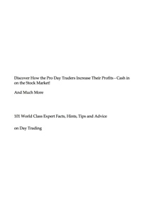 Cover image: Discover How the Pro Day Traders Increase Their Profits - Cash in on the Stock Market! - And Much More - 101 World Class Expert Facts, Hints, Tips and Advice on Day Trading 9781921644009