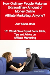 Titelbild: How Ordinary People Make an Extraordinary Amount of Money Online - Affiliate Marketing, Anyone? - And Much More - 101 World Class Expert Facts, Hints, Tips and Advice on Affiliate Marketing 9781921644078