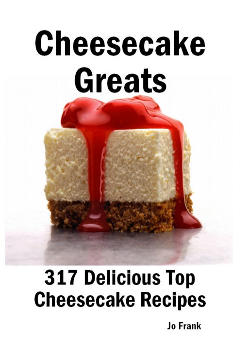 Cheesecake Greats: 317 Delicious Cheesecake Recipes: from Amaretto & Ghirardelli Chocolate Chip Cheesecake to Yogurt Cheesecake - 317 Top Cheesecake Recipes - FULL INSTANT DOWNLOAD | PDF DOCX EPUB