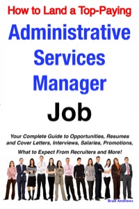 Cover image: How to Land a Top-Paying Administrative Services Manager Job: Your Complete Guide to Opportunities, Resumes and Cover Letters, Interviews, Salaries, Promotions, What to Expect From Recruiters and More! 9781921644214